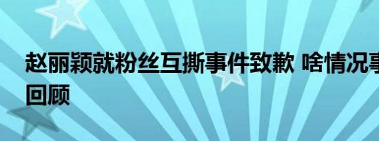 赵丽颖就粉丝互撕事件致歉 啥情况事件始末回顾