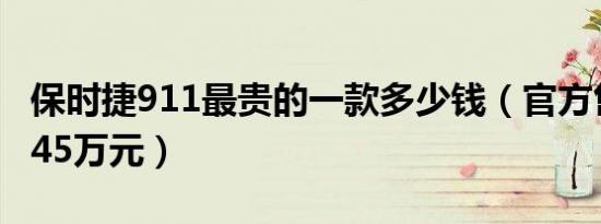 保时捷911最贵的一款多少钱（官方售价311.45万元）