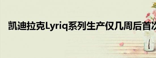 凯迪拉克Lyriq系列生产仅几周后首次亮相