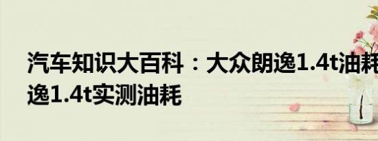 汽车知识大百科：大众朗逸1.4t油耗多少 朗逸1.4t实测油耗