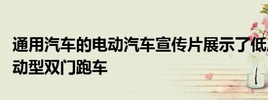 通用汽车的电动汽车宣传片展示了低底盘的运动型双门跑车