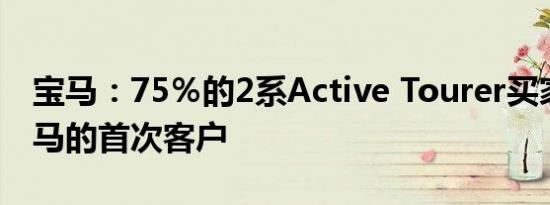 宝马：75％的2系Active Tourer买家将是宝马的首次客户