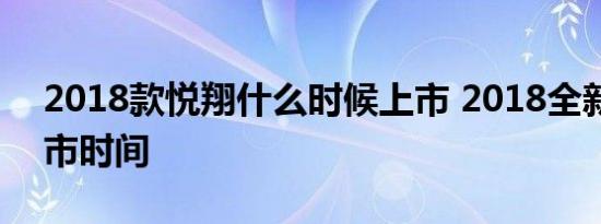 2018款悦翔什么时候上市 2018全新悦翔上市时间