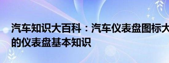 汽车知识大百科：汽车仪表盘图标大全 汽车的仪表盘基本知识