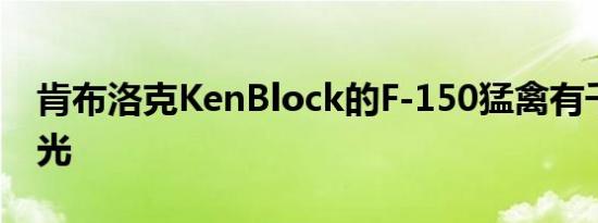 肯布洛克KenBlock的F-150猛禽有千太阳之光