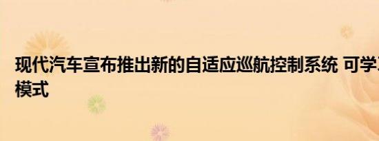 现代汽车宣布推出新的自适应巡航控制系统 可学习驾驶员的模式