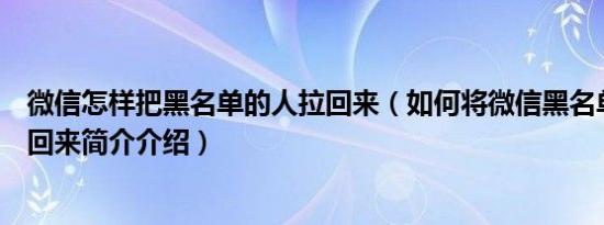 微信怎样把黑名单的人拉回来（如何将微信黑名单里的人拉回来简介介绍）