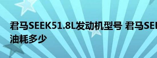 君马SEEK51.8L发动机型号 君马SEEK51.8L油耗多少