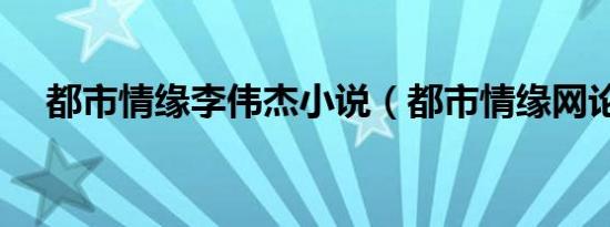 都市情缘李伟杰小说（都市情缘网论坛）