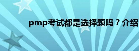 pmp考试都是选择题吗？介绍