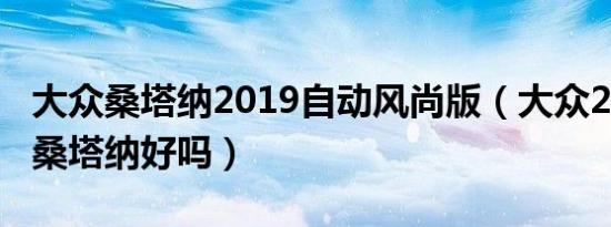 大众桑塔纳2019自动风尚版（大众2019新款桑塔纳好吗）