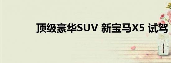 顶级豪华SUV 新宝马X5 试驾