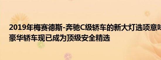 2019年梅赛德斯-奔驰C级轿车的新大灯选项意味着紧凑型豪华轿车现已成为顶级安全精选