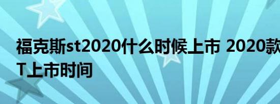 福克斯st2020什么时候上市 2020款福克斯ST上市时间