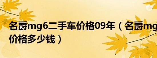 名爵mg6二手车价格09年（名爵mg6二手车价格多少钱）