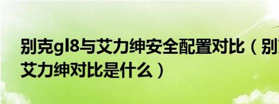 别克gl8与艾力绅安全配置对比（别克gl8与艾力绅对比是什么）