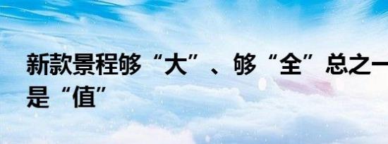 新款景程够“大”、够“全”总之一个字 就是“值” 