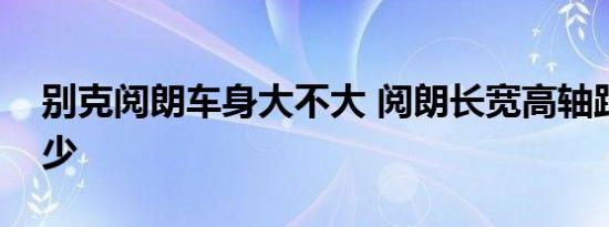 别克阅朗车身大不大 阅朗长宽高轴距数值多少