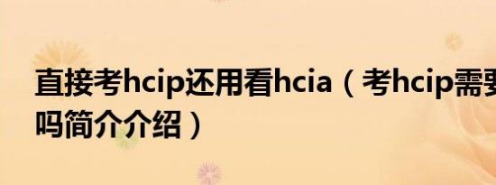 直接考hcip还用看hcia（考hcip需要考hcia吗简介介绍）