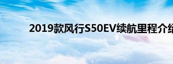 2019款风行S50EV续航里程介绍