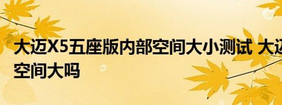 大迈X5五座版内部空间大小测试 大迈X5后排空间大吗 