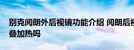 别克阅朗外后视镜功能介绍 阅朗后视镜有折叠加热吗