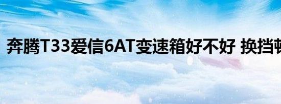 奔腾T33爱信6AT变速箱好不好 换挡顿挫吗 