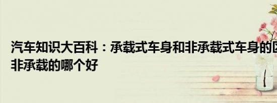 汽车知识大百科：承载式车身和非承载式车身的区别 承载和非承载的哪个好