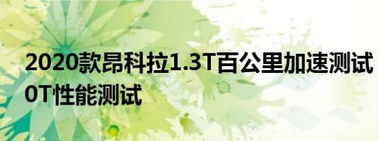 2020款昂科拉1.3T百公里加速测试 昂科拉20T性能测试