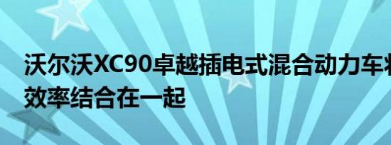 沃尔沃XC90卓越插电式混合动力车将豪华与效率结合在一起