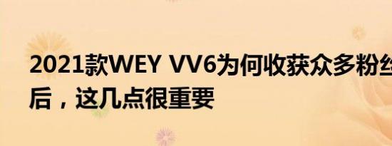 2021款WEY VV6为何收获众多粉丝？复盘后，这几点很重要