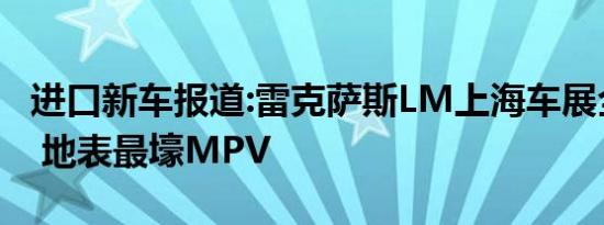 进口新车报道:雷克萨斯LM上海车展全球首发 地表最壕MPV