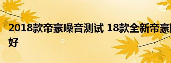 2018款帝豪噪音测试 18款全新帝豪隔音好不好 