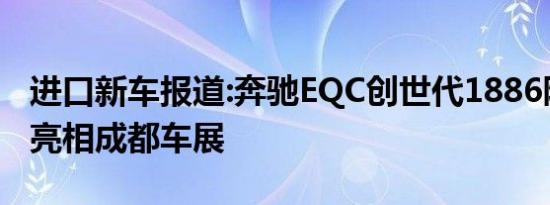 进口新车报道:奔驰EQC创世代1886限量版将亮相成都车展