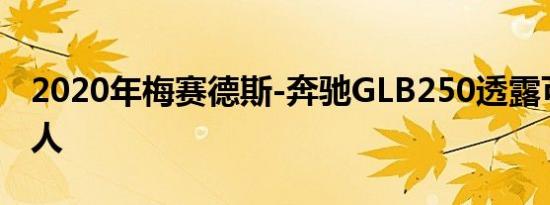 2020年梅赛德斯-奔驰GLB250透露可容纳七人