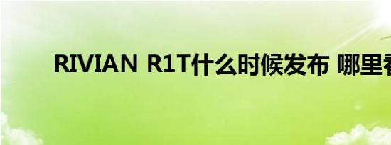 RIVIAN R1T什么时候发布 哪里看 