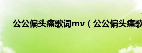 公公偏头痛歌词mv（公公偏头痛歌词）