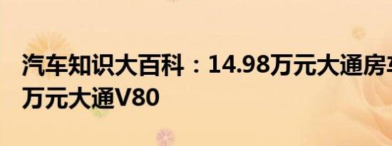 汽车知识大百科：14.98万元大通房车 14.98万元大通V80