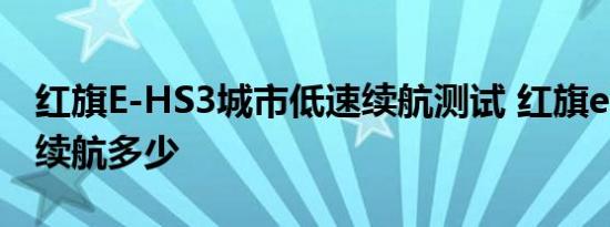 红旗E-HS3城市低速续航测试 红旗ehs3实际续航多少 