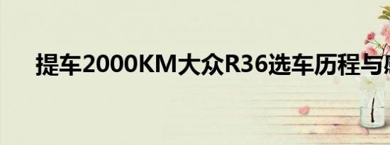 提车2000KM大众R36选车历程与感受