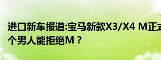 进口新车报道:宝马新款X3/X4 M正式发布 哪个男人能拒绝M？