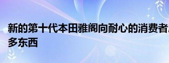 新的第十代本田雅阁向耐心的消费者展示了更多东西