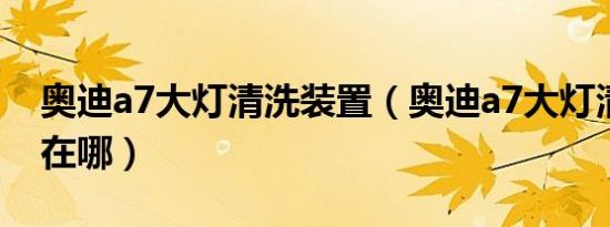 奥迪a7大灯清洗装置（奥迪a7大灯清洗开关在哪）