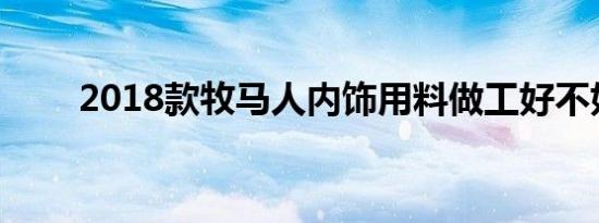 2018款牧马人内饰用料做工好不好 