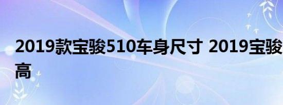 2019款宝骏510车身尺寸 2019宝骏510长宽高