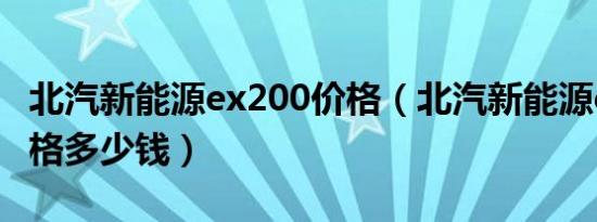 北汽新能源ex200价格（北汽新能源ex200价格多少钱）