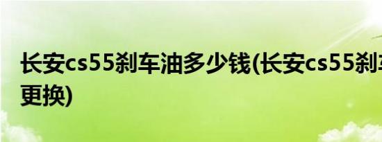 长安cs55刹车油多少钱(长安cs55刹车油多久更换)