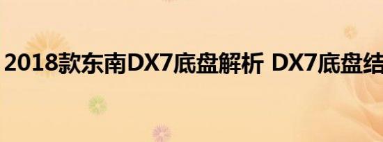 2018款东南DX7底盘解析 DX7底盘结构详解