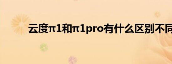 云度π1和π1pro有什么区别不同 