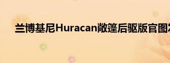 兰博基尼Huracan敞篷后驱版官图发布